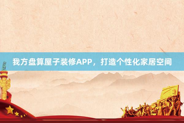 我方盘算屋子装修APP，打造个性化家居空间